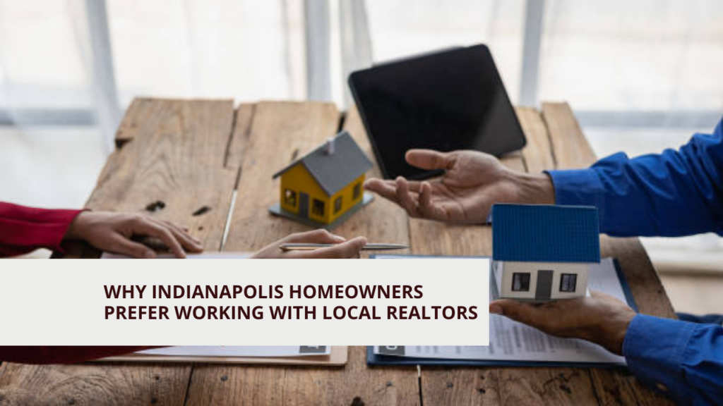 Why Indianapolis Homeowners Prefer Working with Local Realtors